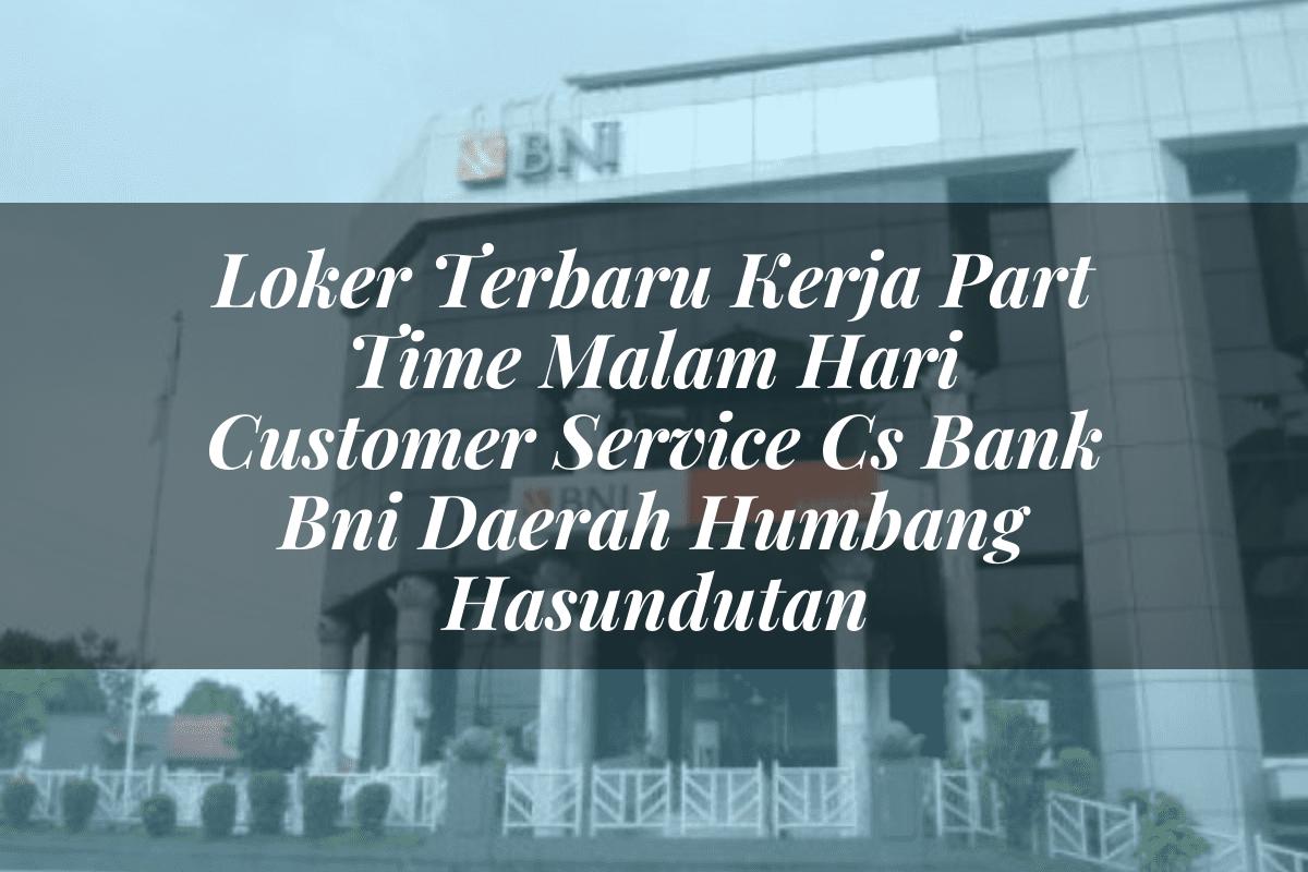Loker Terbaru Kerja Part Time Malam Hari Customer Service (CS) Bank BNI Daerah Humbang Hasundutan Tahun 2025