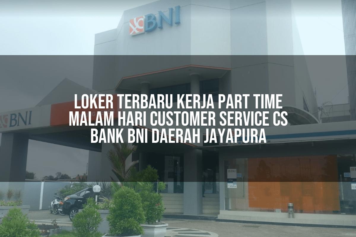 Loker Terbaru Kerja Part Time Malam Hari Customer Service (CS) Bank BNI Daerah Jayapura Tahun 2025