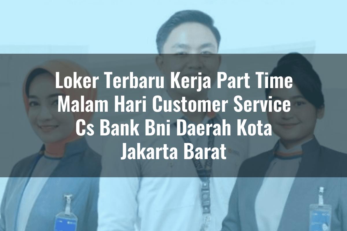 Loker Terbaru Kerja Part Time Malam Hari Customer Service (CS) Bank BNI Daerah Kota Jakarta Barat Tahun 2025