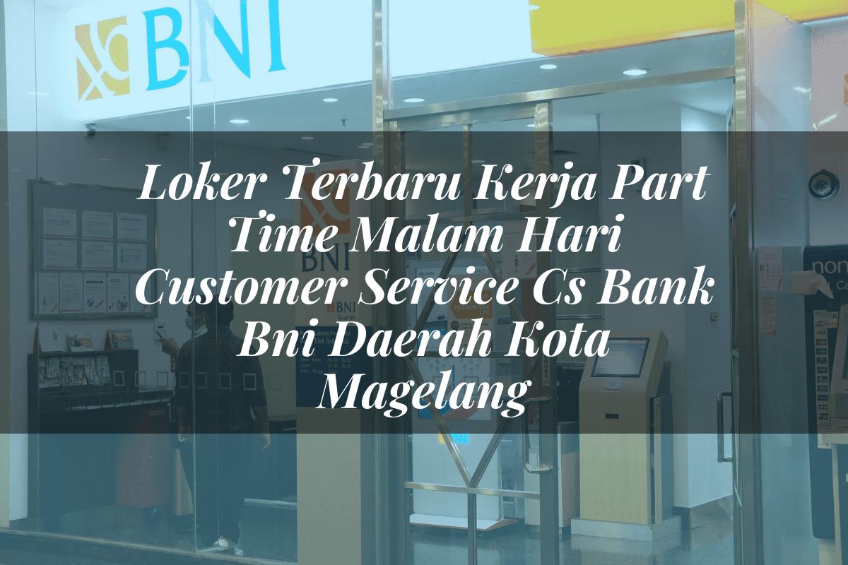 Loker Terbaru Kerja Part Time Malam Hari Customer Service (CS) Bank BNI Daerah Kota Magelang Tahun 2025