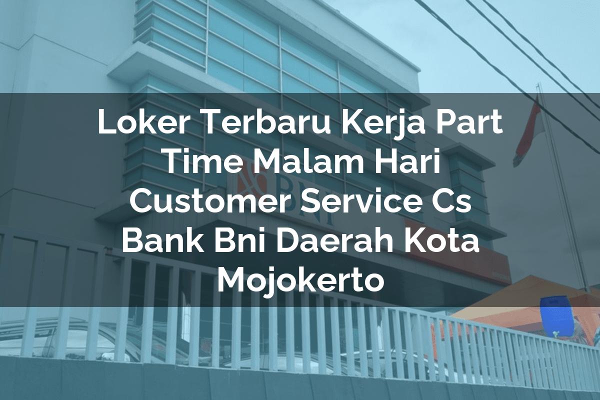 Loker Terbaru Kerja Part Time Malam Hari Customer Service (CS) Bank BNI Daerah Kota Mojokerto Tahun 2025