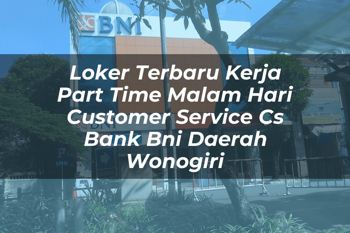 Loker Terbaru Kerja Part Time Malam Hari Customer Service (CS) Bank BNI Daerah Wonogiri Tahun 2025
