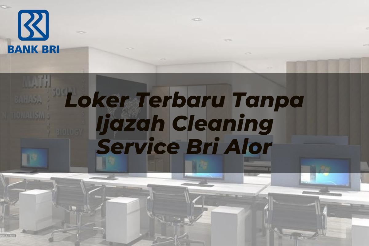 Loker Terbaru Tanpa Ijazah Cleaning Service BRI Alor Tahun 2025