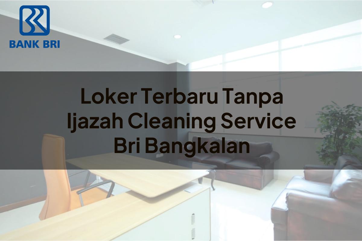 Loker Terbaru Tanpa Ijazah Cleaning Service BRI Bangkalan Tahun 2025