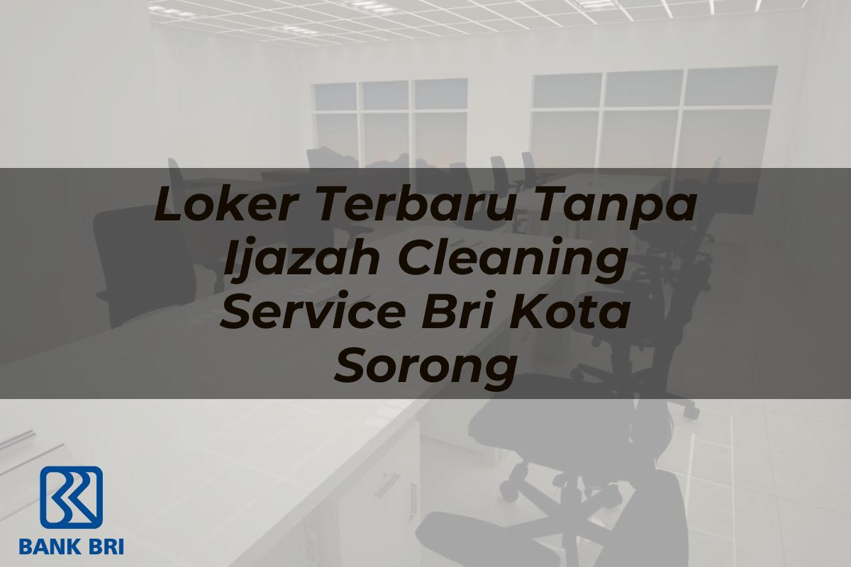 Loker Terbaru Tanpa Ijazah Cleaning Service BRI Kota Sorong Tahun 2025