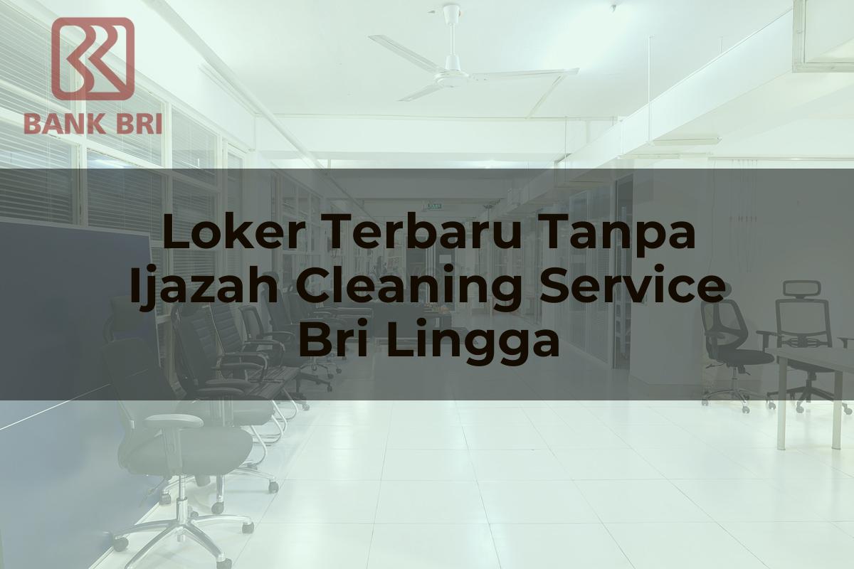 Loker Terbaru Tanpa Ijazah Cleaning Service BRI Lingga Tahun 2025