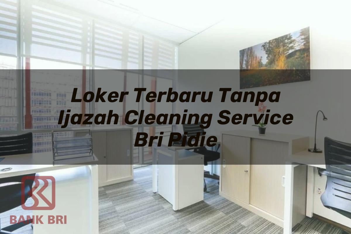 Loker Terbaru Tanpa Ijazah Cleaning Service BRI Pidie Tahun 2025