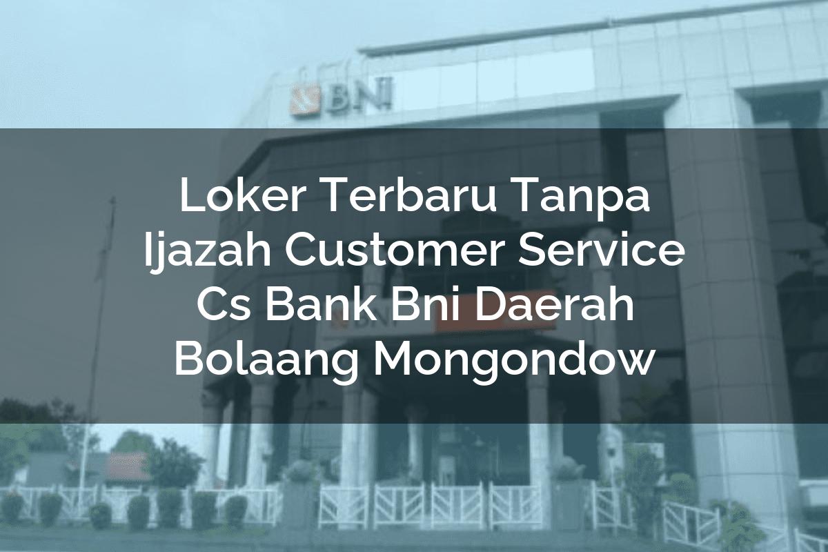Loker Terbaru Tanpa Ijazah Customer Service (CS) Bank BNI Daerah Bolaang Mongondow Tahun 2025