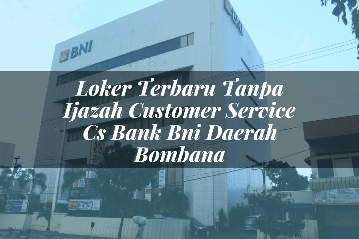 Loker Terbaru Tanpa Ijazah Customer Service (CS) Bank BNI Daerah Bombana Tahun 2025