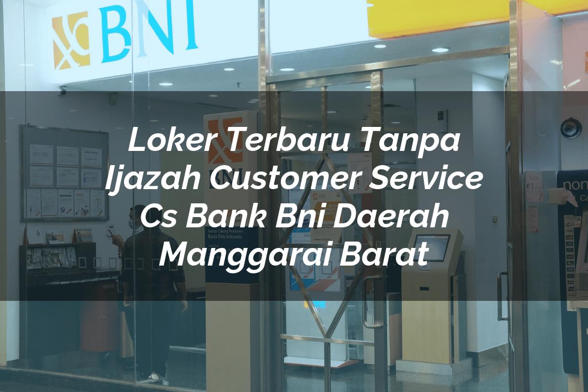 Loker Terbaru Tanpa Ijazah Customer Service (CS) Bank BNI Daerah Manggarai Barat Tahun 2025