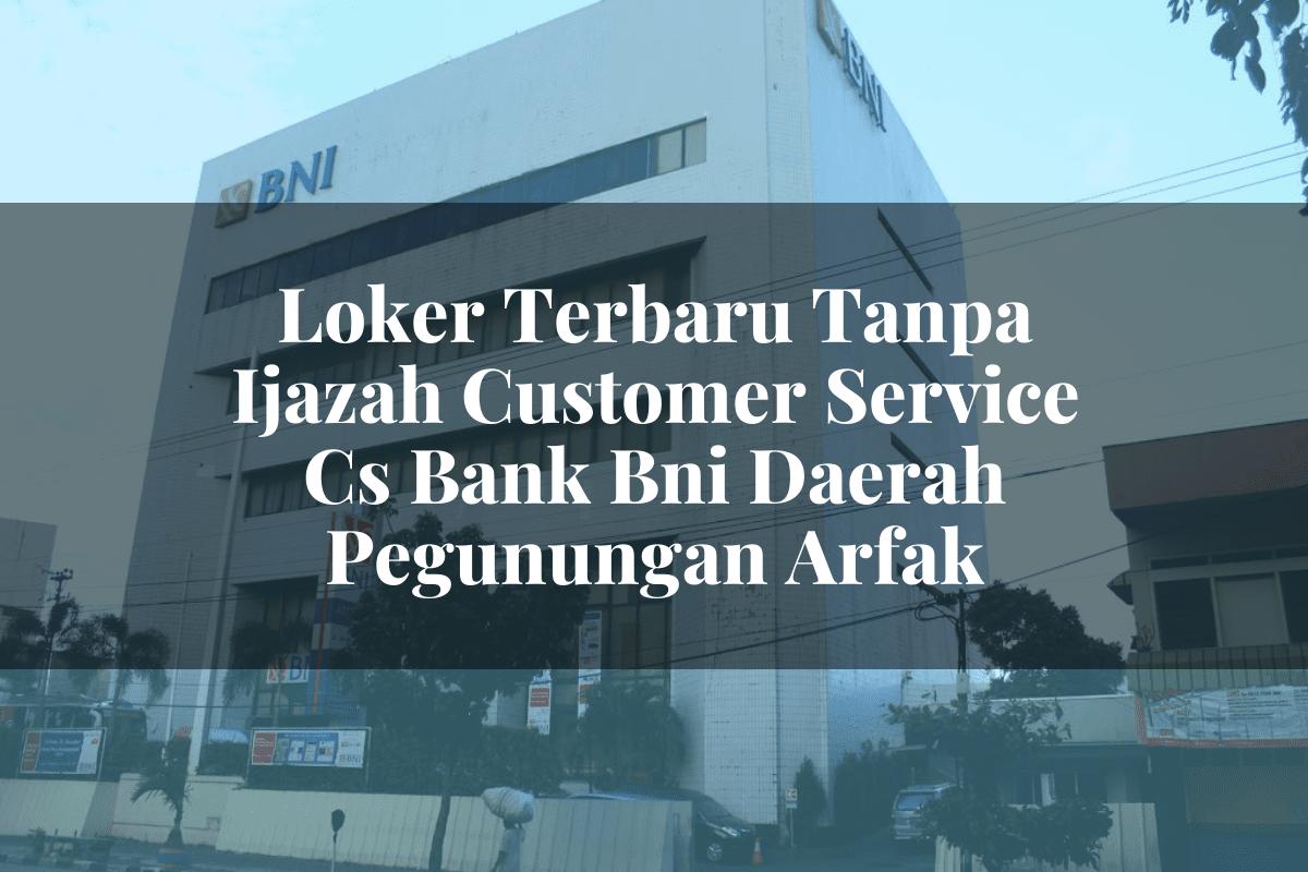 Loker Terbaru Tanpa Ijazah Customer Service (CS) Bank BNI Daerah Pegunungan Arfak Tahun 2025