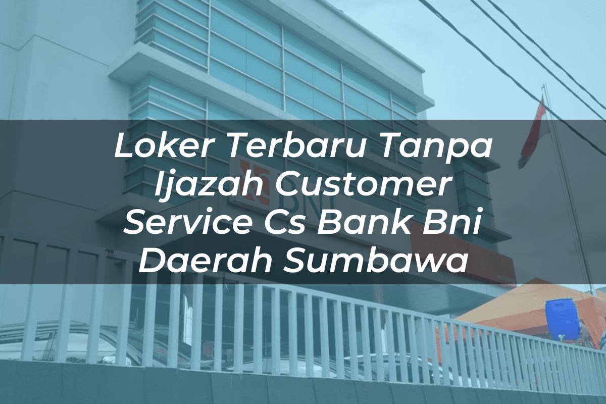 Loker Terbaru Tanpa Ijazah Customer Service (CS) Bank BNI Daerah Sumbawa Tahun 2025
