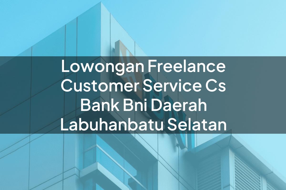 Lowongan Freelance Customer Service (CS) Bank BNI Daerah Labuhanbatu Selatan Tahun 2025