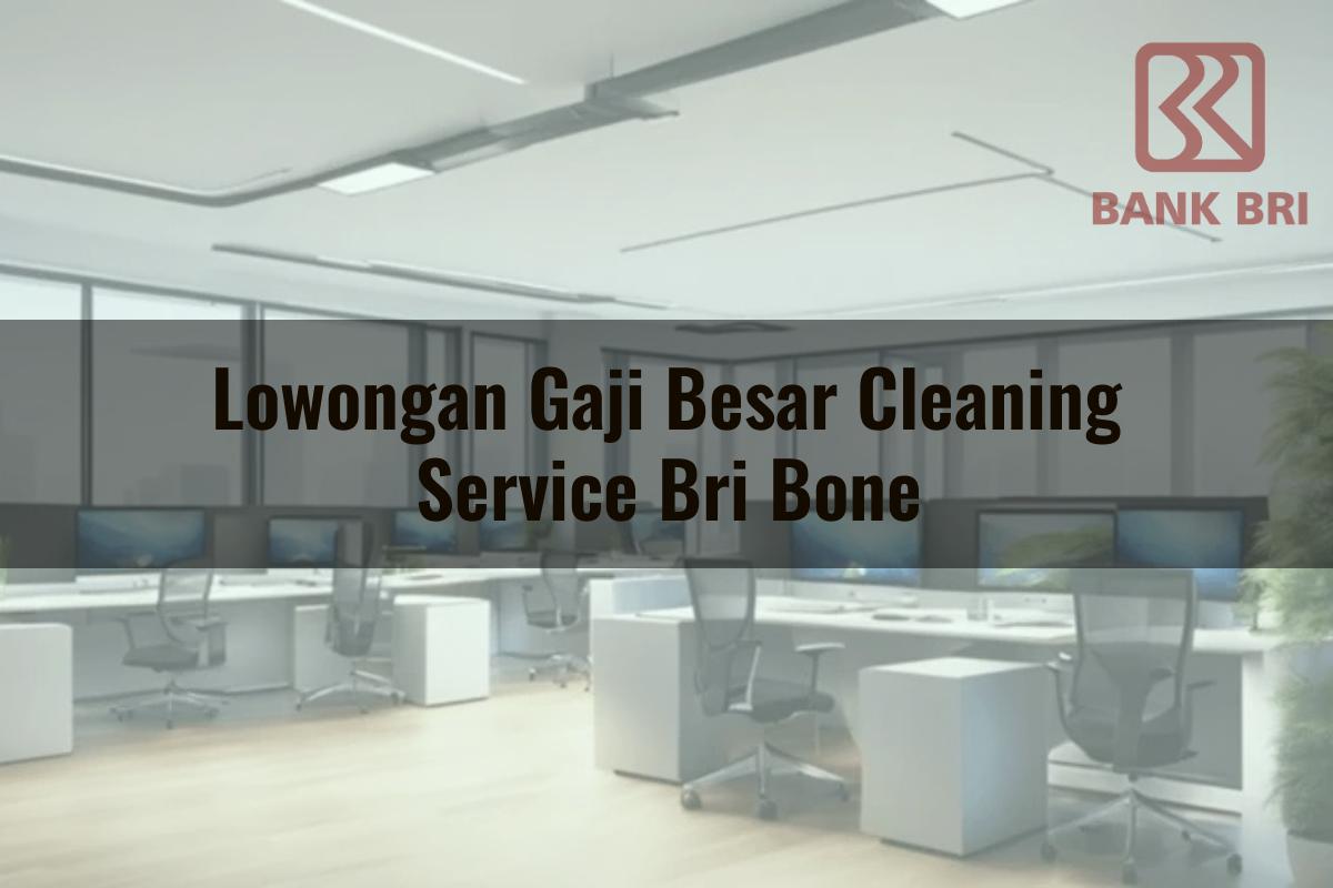 Lowongan Gaji Besar Cleaning Service BRI Bone Tahun 2025