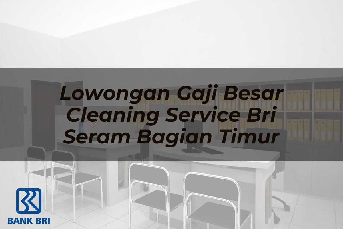 Lowongan Gaji Besar Cleaning Service BRI Seram Bagian Timur Tahun 2025