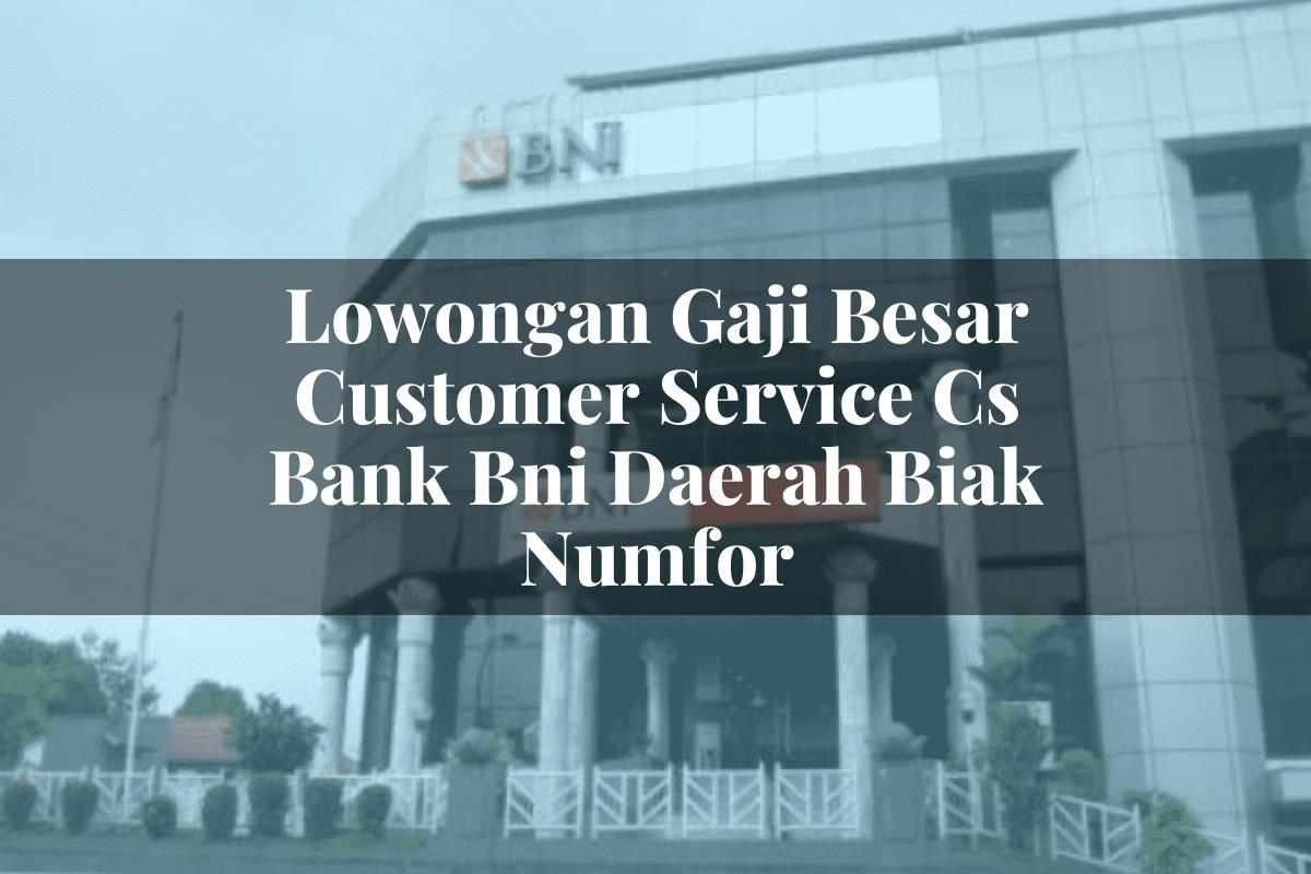 Lowongan Gaji Besar Customer Service (CS) Bank BNI Daerah Biak Numfor Tahun 2025