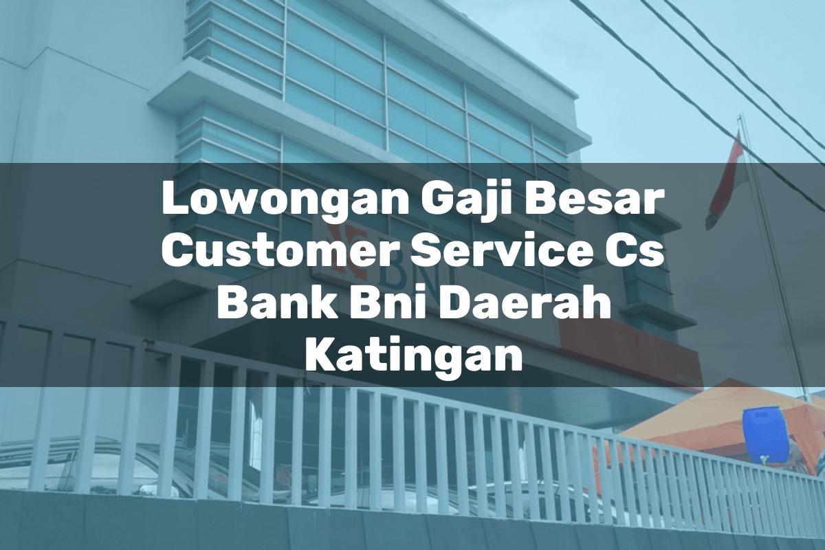 Lowongan Gaji Besar Customer Service (CS) Bank BNI Daerah Katingan Tahun 2025