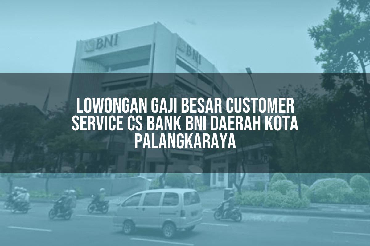 Lowongan Gaji Besar Customer Service (CS) Bank BNI Daerah Kota Palangkaraya Tahun 2025