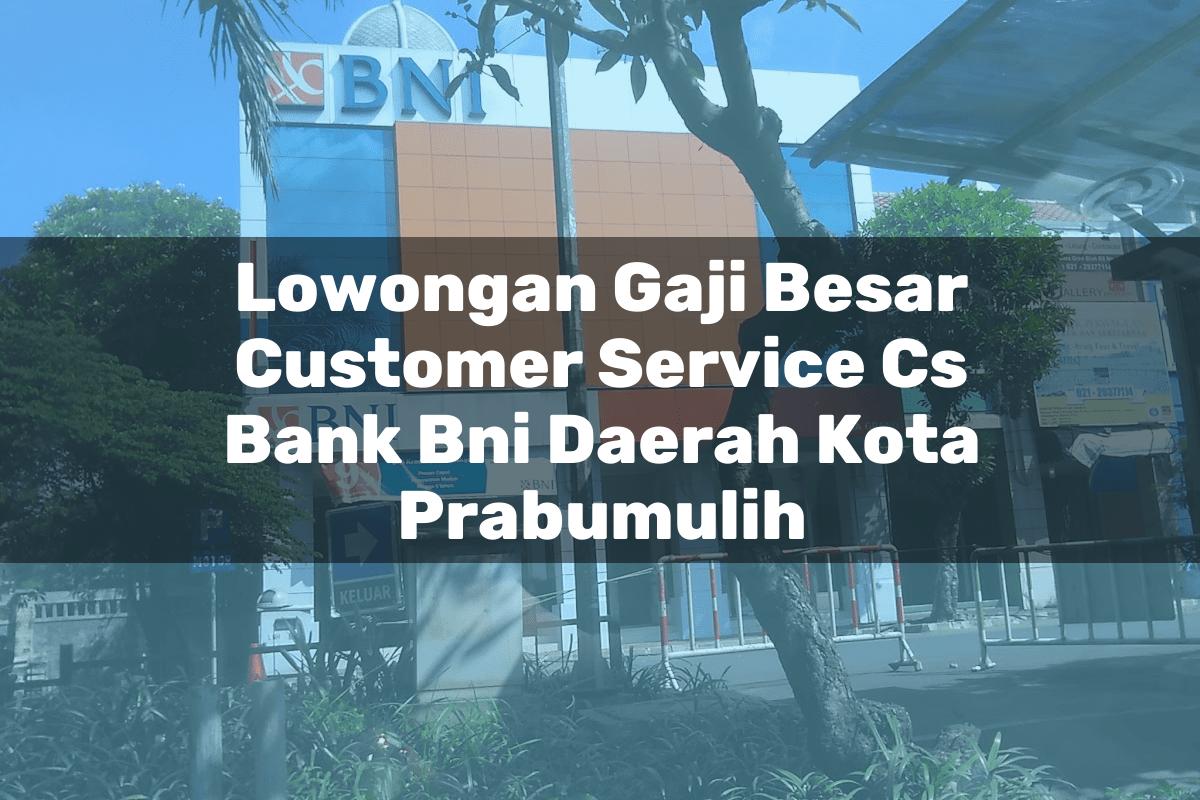 Lowongan Gaji Besar Customer Service (CS) Bank BNI Daerah Kota Prabumulih Tahun 2025