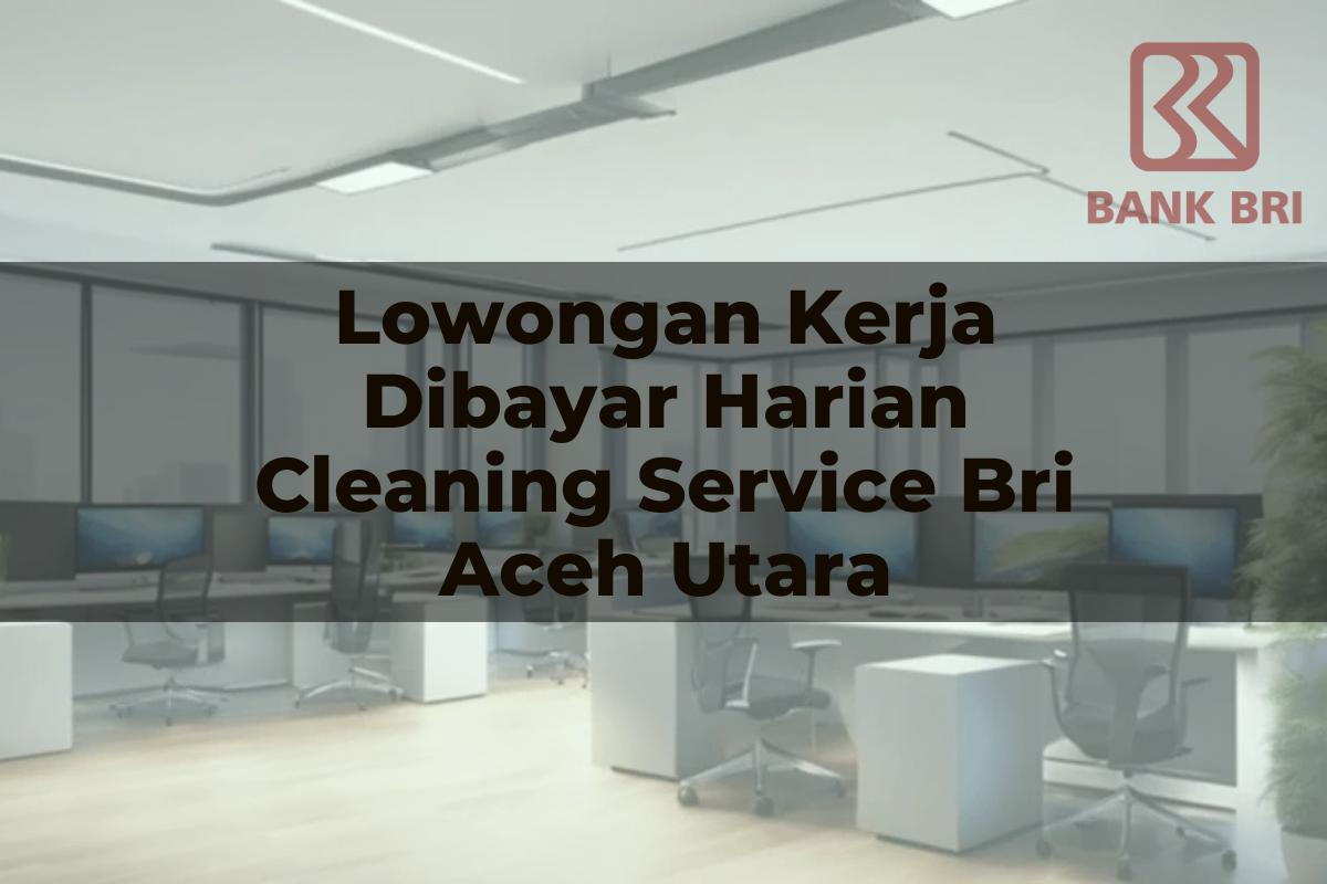 Lowongan Kerja Dibayar Harian Cleaning Service BRI Aceh Utara Tahun 2025