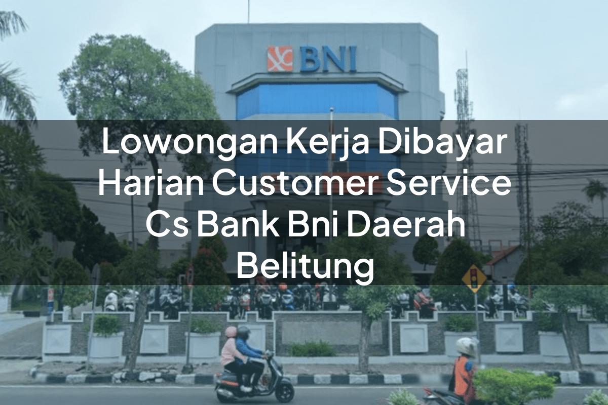 Lowongan Kerja Dibayar Harian Customer Service (CS) Bank BNI Daerah Belitung Tahun 2025