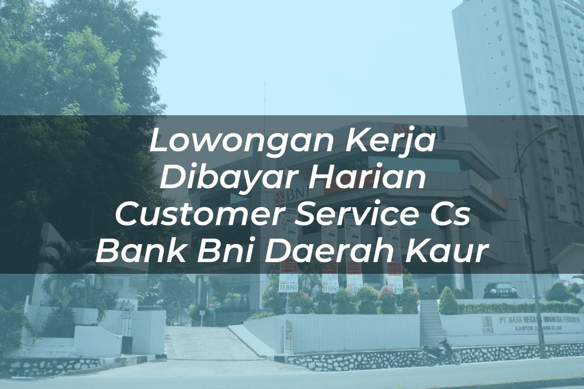 Lowongan Kerja Dibayar Harian Customer Service (CS) Bank BNI Daerah Kaur Tahun 2025