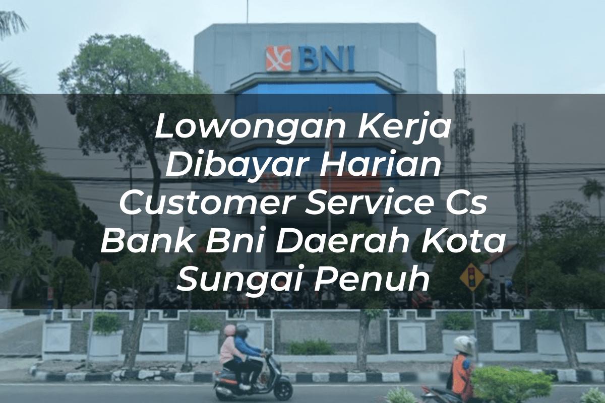 Lowongan Kerja Dibayar Harian Customer Service (CS) Bank BNI Daerah Kota Sungai Penuh Tahun 2025