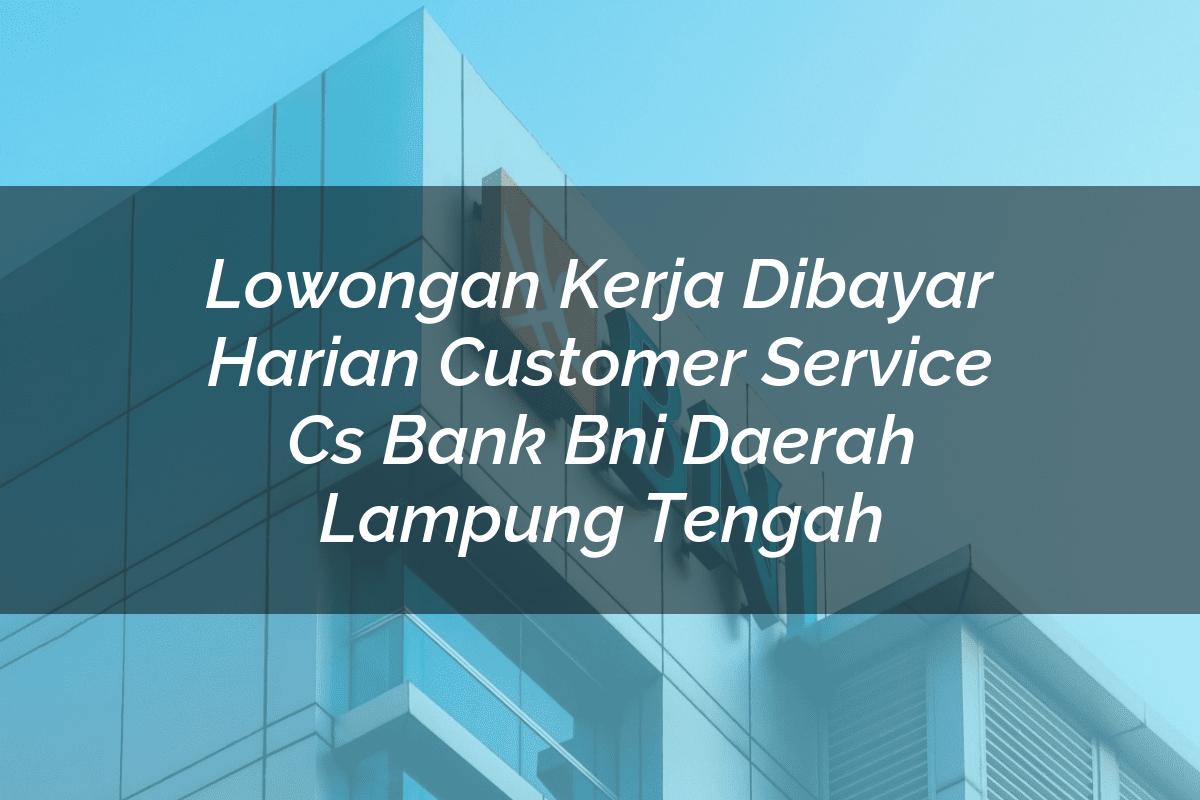 Lowongan Kerja Dibayar Harian Customer Service (CS) Bank BNI Daerah Lampung Tengah Tahun 2025