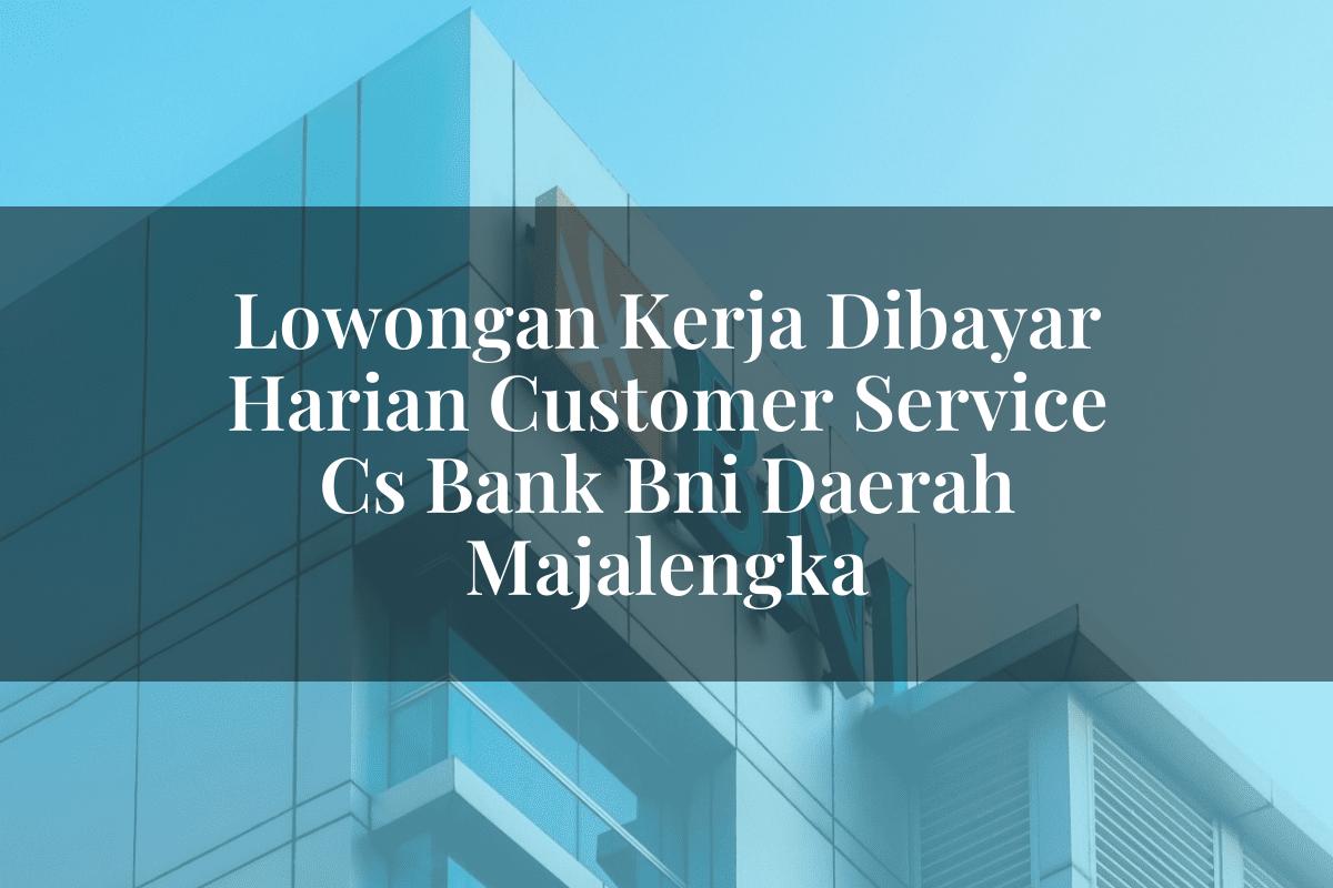Lowongan Kerja Dibayar Harian Customer Service (CS) Bank BNI Daerah Majalengka Tahun 2025