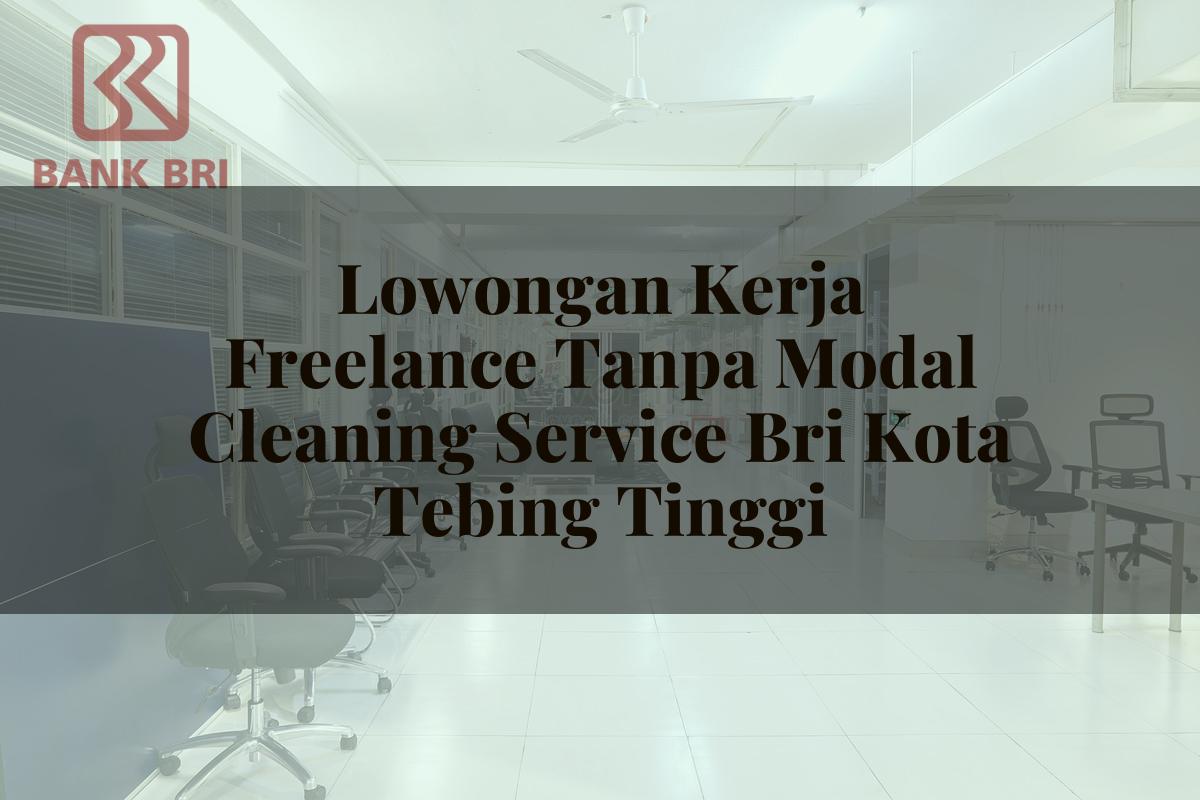 Lowongan Kerja Freelance Tanpa Modal Cleaning Service BRI Kota Tebing Tinggi Tahun 2025