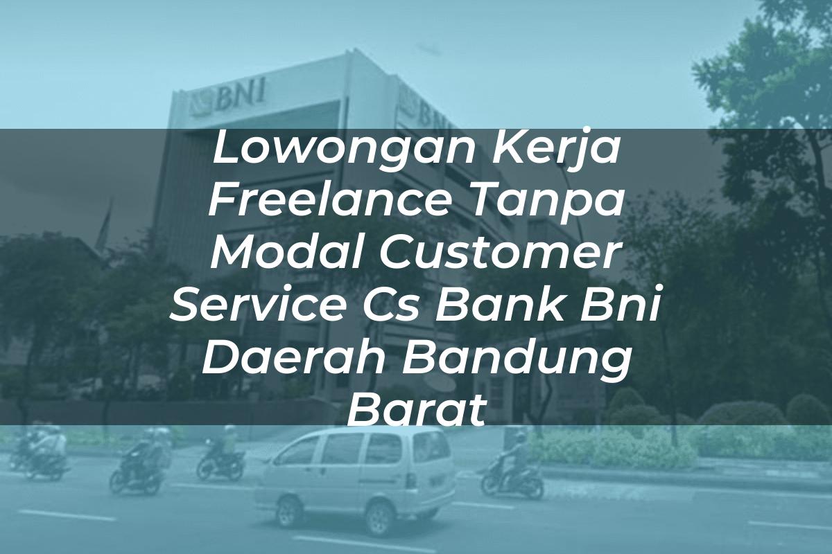 Lowongan Kerja Freelance Tanpa Modal Customer Service (CS) Bank BNI Daerah Bandung Barat Tahun 2025