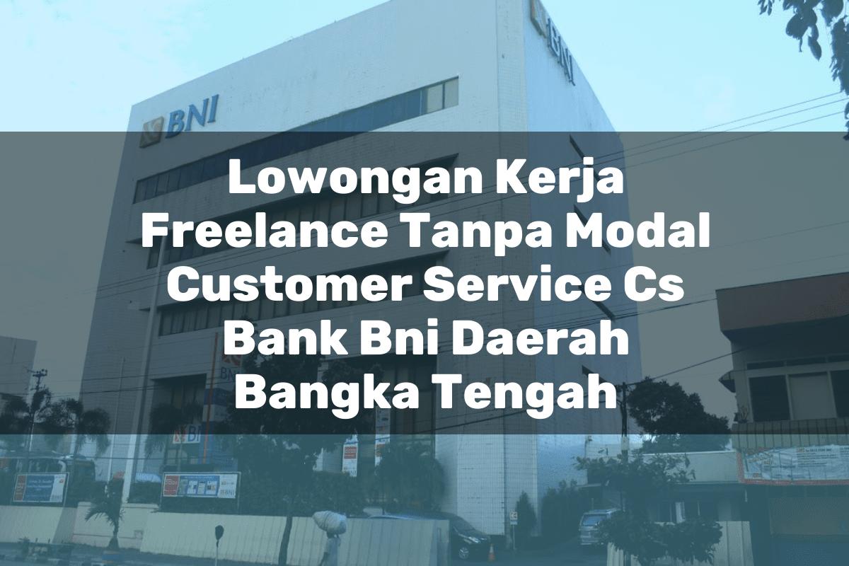 Lowongan Kerja Freelance Tanpa Modal Customer Service (CS) Bank BNI Daerah Bangka Tengah Tahun 2025