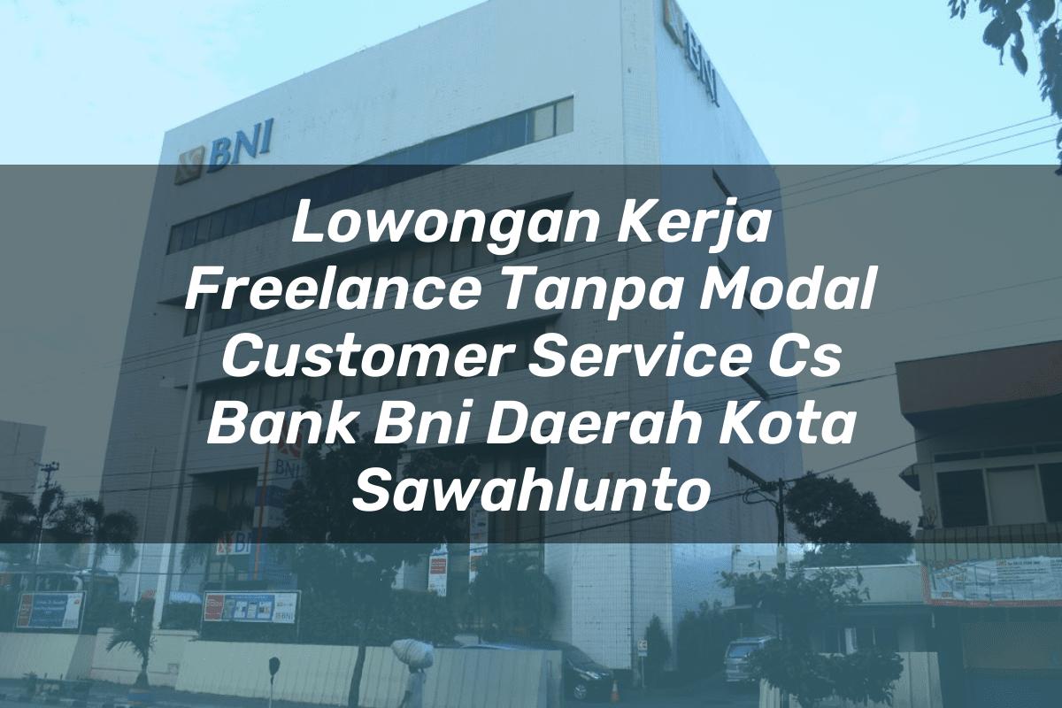 Lowongan Kerja Freelance Tanpa Modal Customer Service (CS) Bank BNI Daerah Kota Sawahlunto Tahun 2025