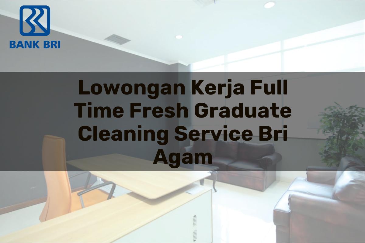 Lowongan Kerja Full Time Fresh Graduate Cleaning Service BRI Agam Tahun 2025