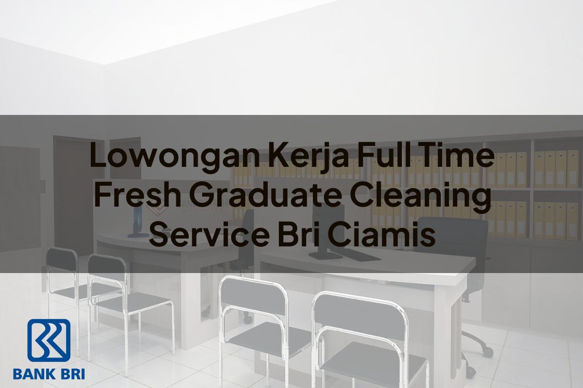 Lowongan Kerja Full Time Fresh Graduate Cleaning Service BRI Ciamis Tahun 2025