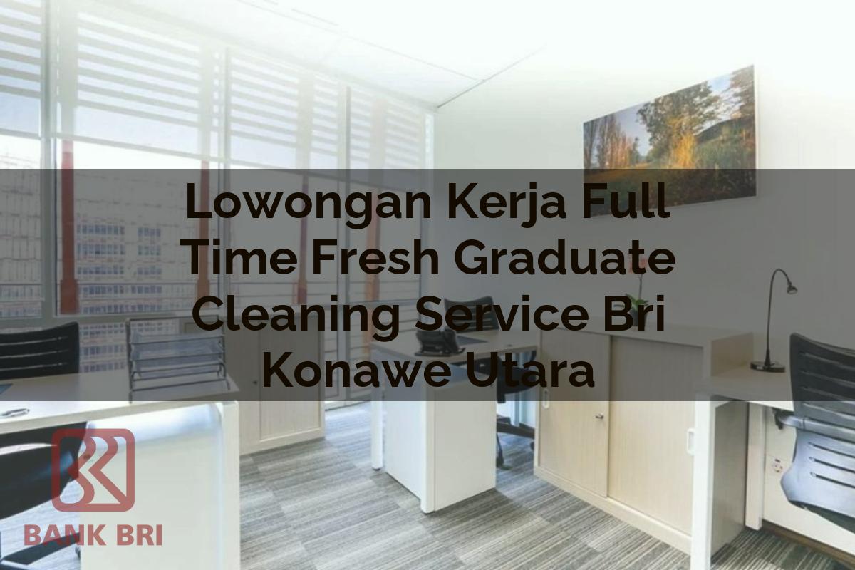 Lowongan Kerja Full Time Fresh Graduate Cleaning Service BRI Konawe Utara Tahun 2025