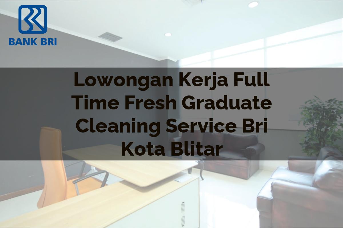 Lowongan Kerja Full Time Fresh Graduate Cleaning Service BRI Kota Blitar Tahun 2025