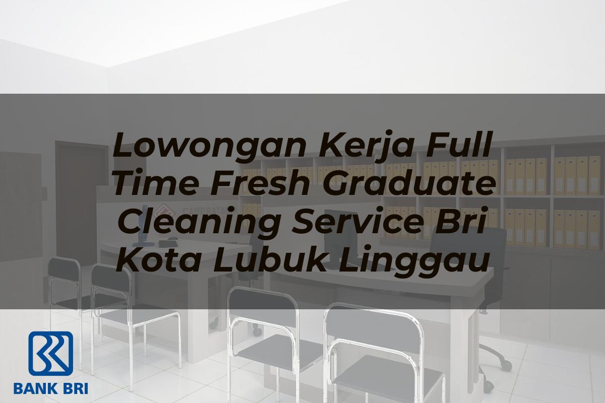 Lowongan Kerja Full Time Fresh Graduate Cleaning Service BRI Kota Lubuk Linggau Tahun 2025