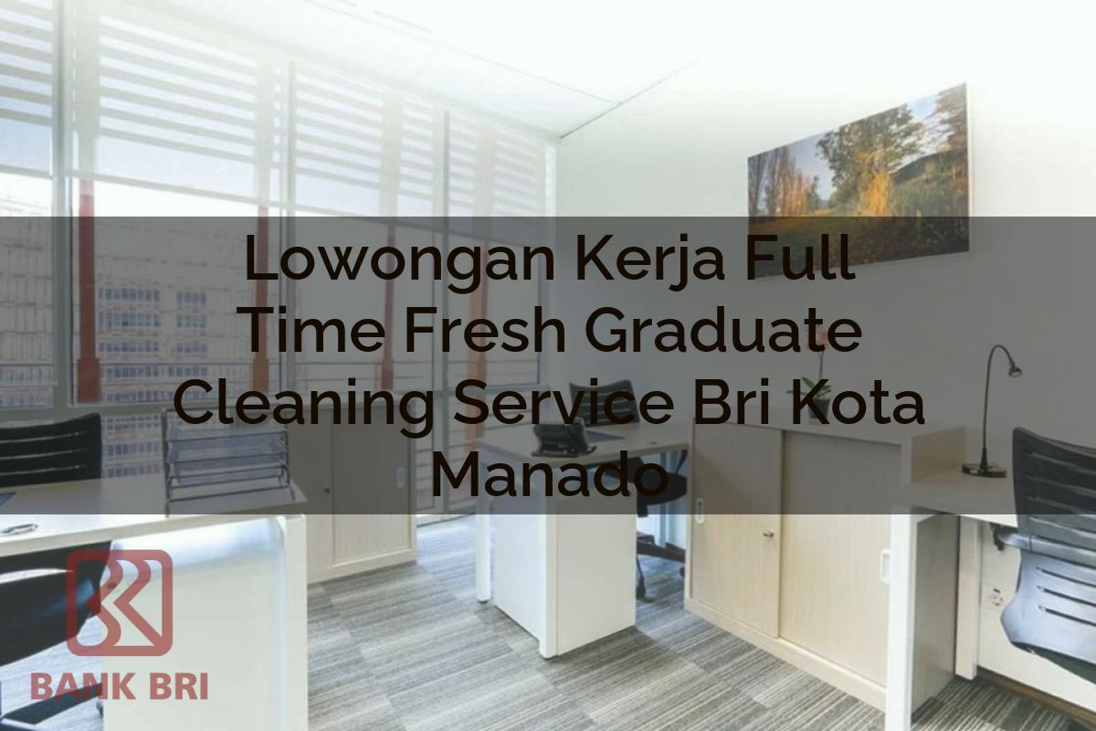 Lowongan Kerja Full Time Fresh Graduate Cleaning Service BRI Kota Manado Tahun 2025