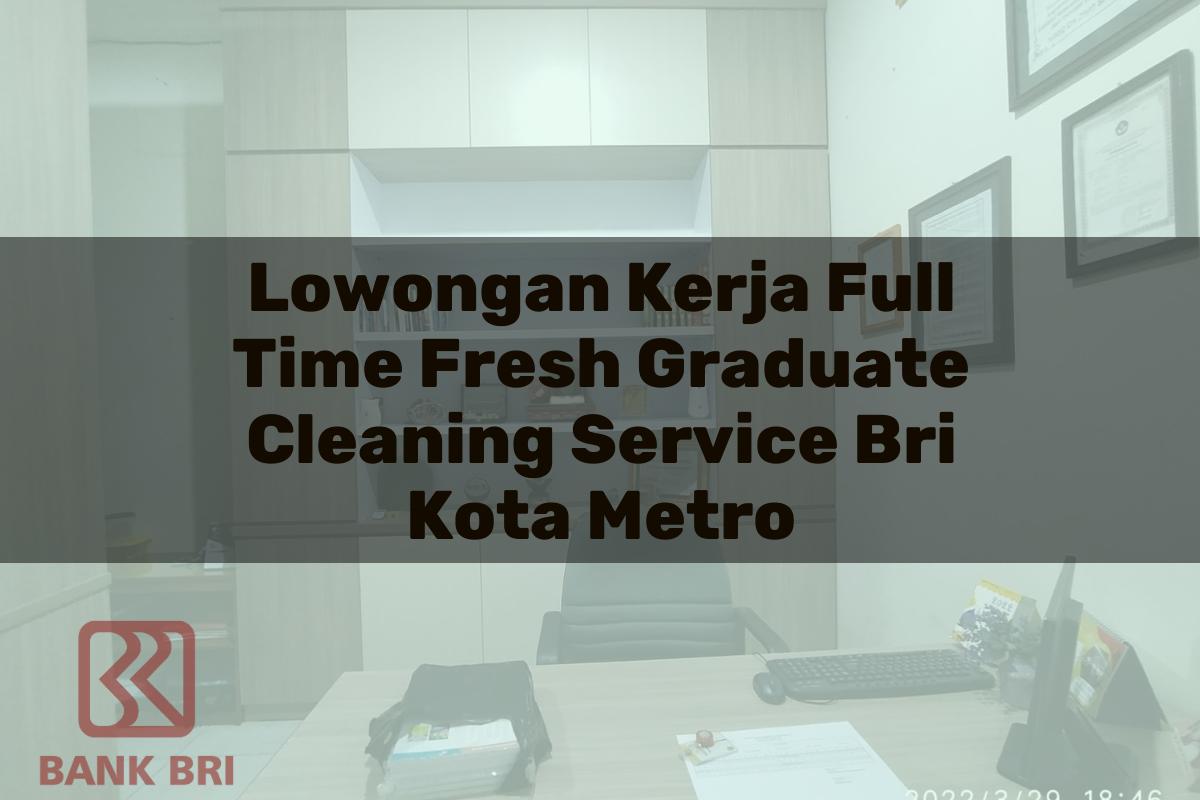 Lowongan Kerja Full Time Fresh Graduate Cleaning Service BRI Kota Metro Tahun 2025