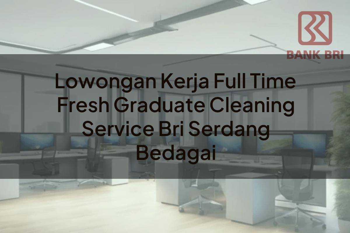 Lowongan Kerja Full Time Fresh Graduate Cleaning Service BRI Serdang Bedagai Tahun 2025