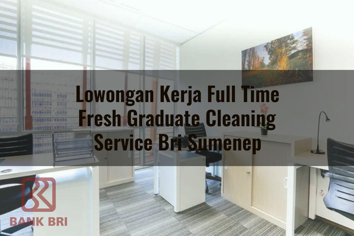 Lowongan Kerja Full Time Fresh Graduate Cleaning Service BRI Sumenep Tahun 2025