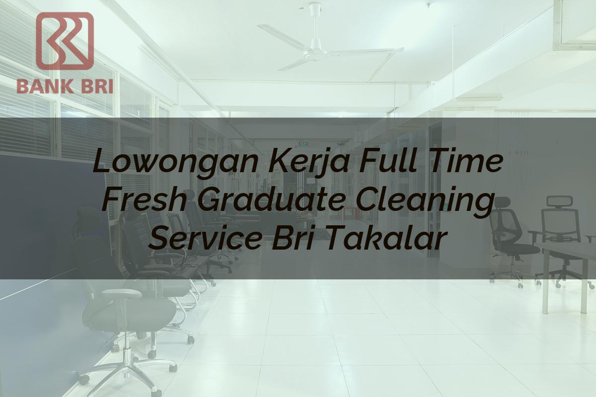 Lowongan Kerja Full Time Fresh Graduate Cleaning Service BRI Takalar Tahun 2025