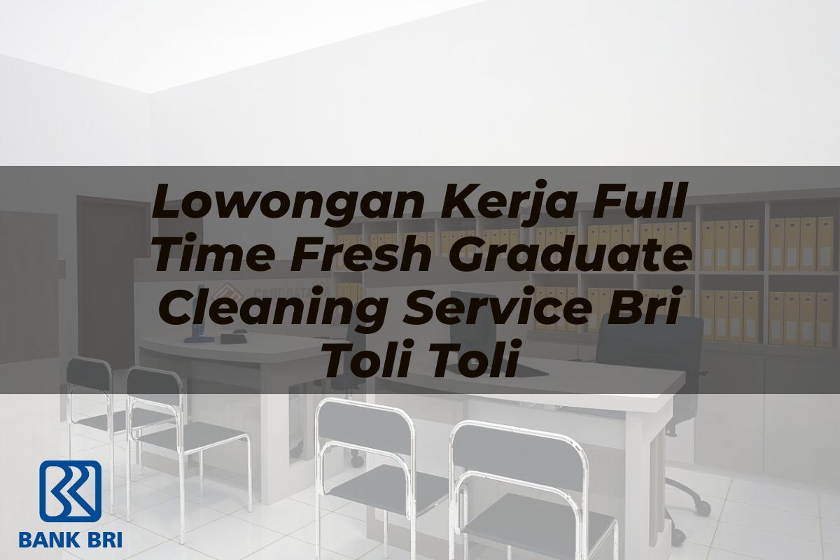 Lowongan Kerja Full Time Fresh Graduate Cleaning Service BRI Toli Toli Tahun 2025