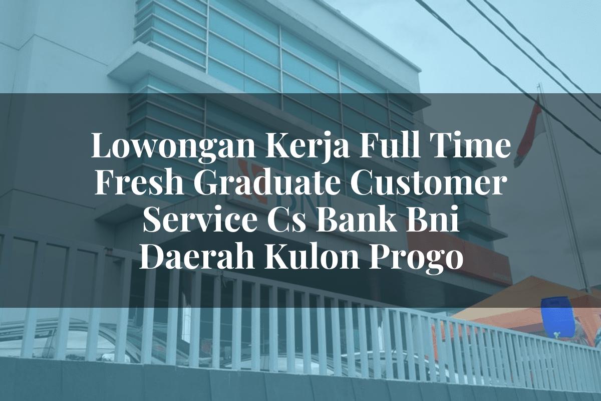 Lowongan Kerja Full Time Fresh Graduate Customer Service (CS) Bank BNI Daerah Kulon Progo Tahun 2025