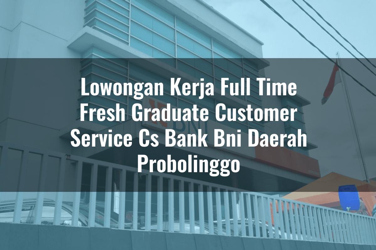 Lowongan Kerja Full Time Fresh Graduate Customer Service (CS) Bank BNI Daerah Probolinggo Tahun 2025