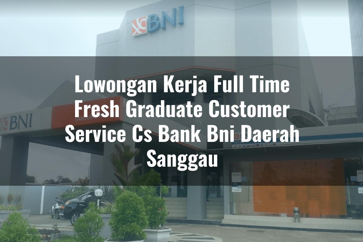 Lowongan Kerja Full Time Fresh Graduate Customer Service (CS) Bank BNI Daerah Sanggau Tahun 2025
