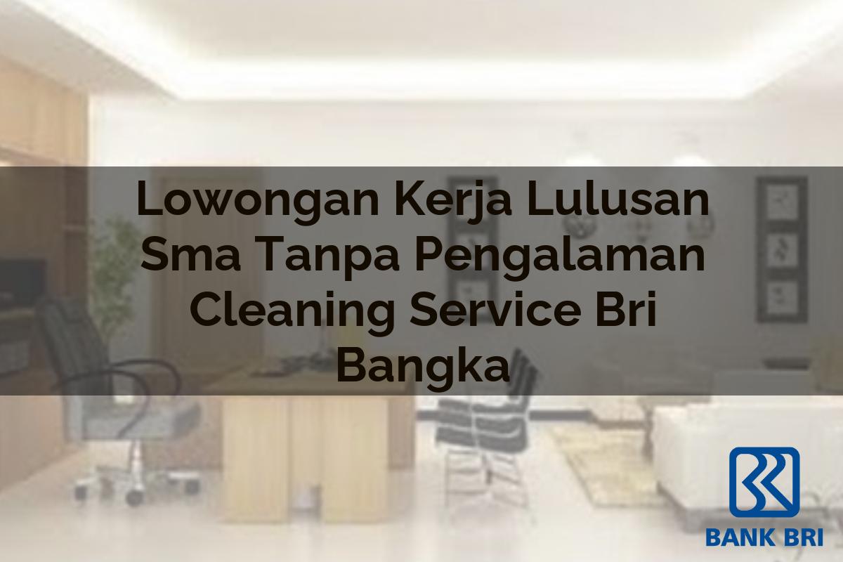 Lowongan Kerja Lulusan Sma Tanpa Pengalaman Cleaning Service BRI Bangka Tahun 2025