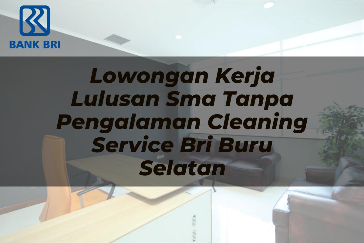 Lowongan Kerja Lulusan Sma Tanpa Pengalaman Cleaning Service BRI Buru Selatan Tahun 2025