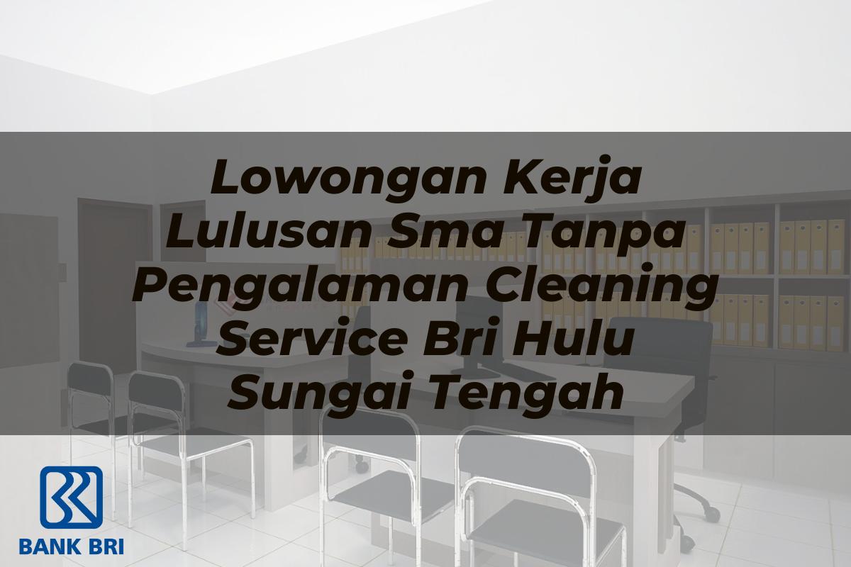 Lowongan Kerja Lulusan Sma Tanpa Pengalaman Cleaning Service BRI Hulu Sungai Tengah Tahun 2025